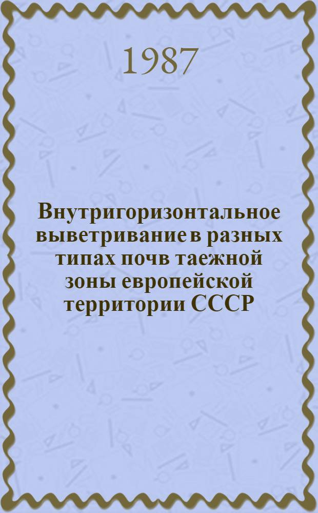 Внутригоризонтальное выветривание в разных типах почв таежной зоны европейской территории СССР : Автореф. дис. на соиск. учен. степ. канд. с.-х. наук : (06.01.03)