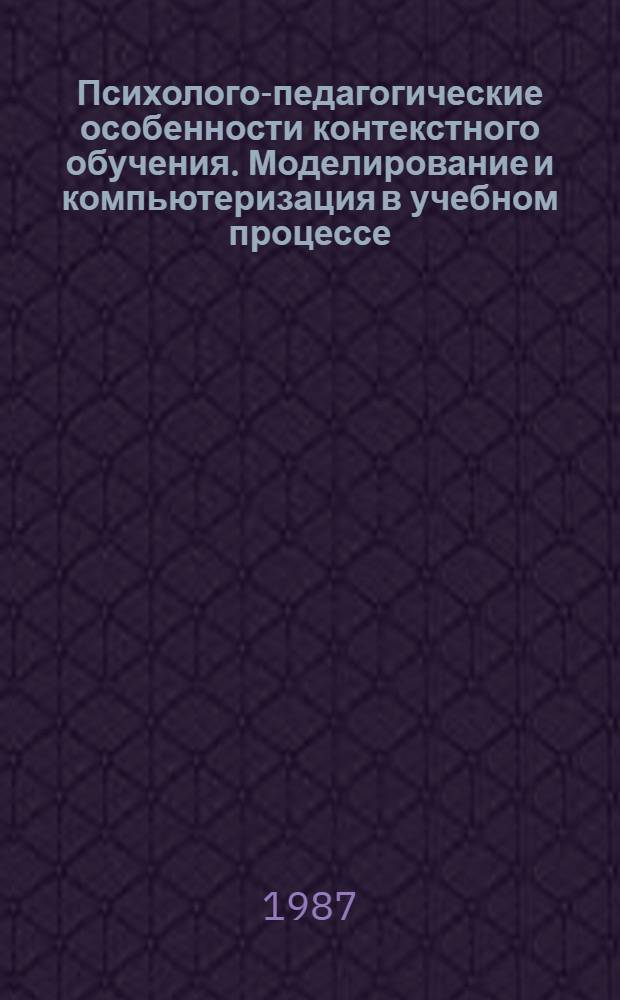 Психолого-педагогические особенности контекстного обучения. Моделирование и компьютеризация в учебном процессе. Методика совершенствования программированного контроля усвоения знаний с применением технических средств обучения