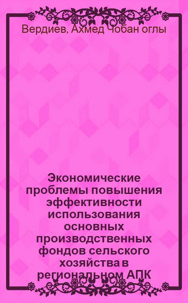 Экономические проблемы повышения эффективности использования основных производственных фондов сельского хозяйства в региональном АПК : (На материалах АзССР) : Автореф. дис. на соиск. учен. степ. д. э. н