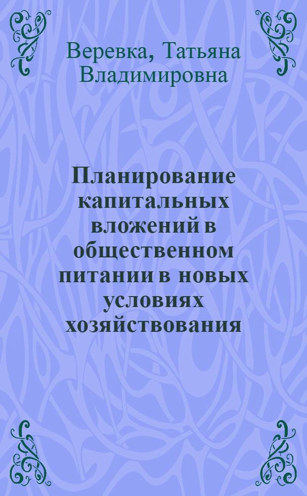Планирование капитальных вложений в общественном питании в новых условиях хозяйствования : Автореф. дис. на соиск. учен. степ. канд. экон. наук : (08.00.25)
