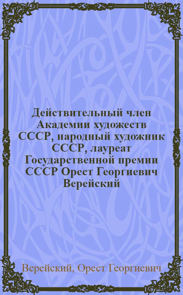 Действительный член Академии художеств СССР, народный художник СССР, лауреат Государственной премии СССР Орест Георгиевич Верейский : Графика : Кат. выст