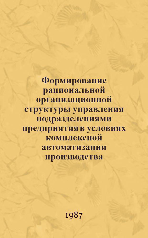Формирование рациональной организационной структуры управления подразделениями предприятия в условиях комплексной автоматизации производства : (На прим. механообраб. цехов машиностроит. предприятия мелкосерийн. типа пр-ва) : Автореф. дис. на соиск. учен. степ. канд. экон. наук : (08.00.13)