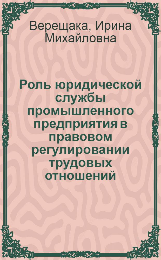 Роль юридической службы промышленного предприятия в правовом регулировании трудовых отношений : Автореф. дис. на соиск. учен. степ. канд. юрид. наук : (12.00.05)