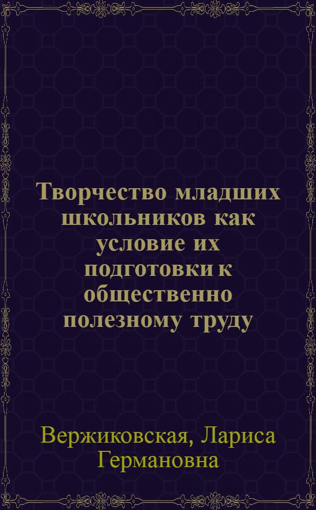 Творчество младших школьников как условие их подготовки к общественно полезному труду : Автореф. дис. на соиск. учен. степ. канд. психол. наук : (19.00.07)