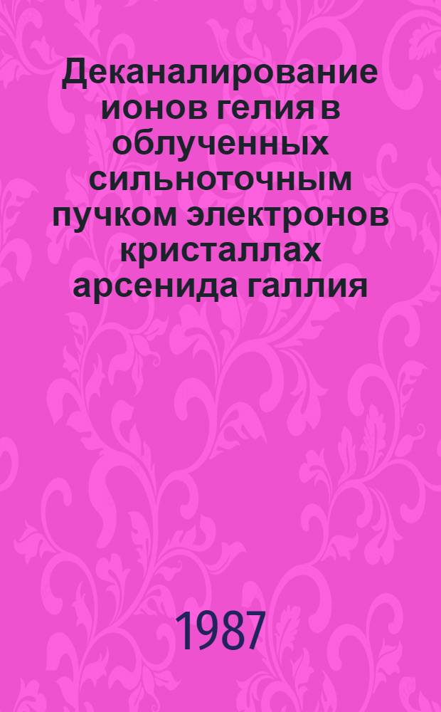 Деканалирование ионов гелия в облученных сильноточным пучком электронов кристаллах арсенида галлия : Автореф. дис. на соиск. учен. степ. канд. физ.-мат. наук : (01.04.16)