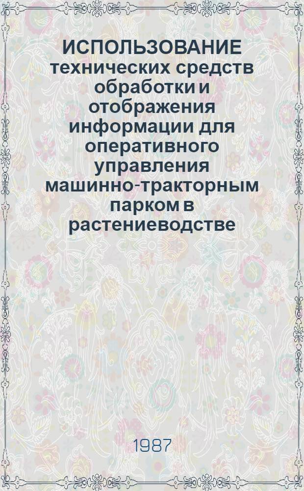 ИСПОЛЬЗОВАНИЕ технических средств обработки и отображения информации для оперативного управления машинно-тракторным парком в растениеводстве : Метод. рекомендации