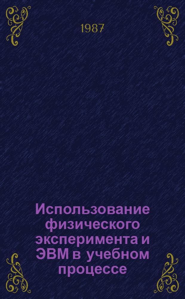Использование физического эксперимента и ЭВМ в учебном процессе : Сб. науч. тр