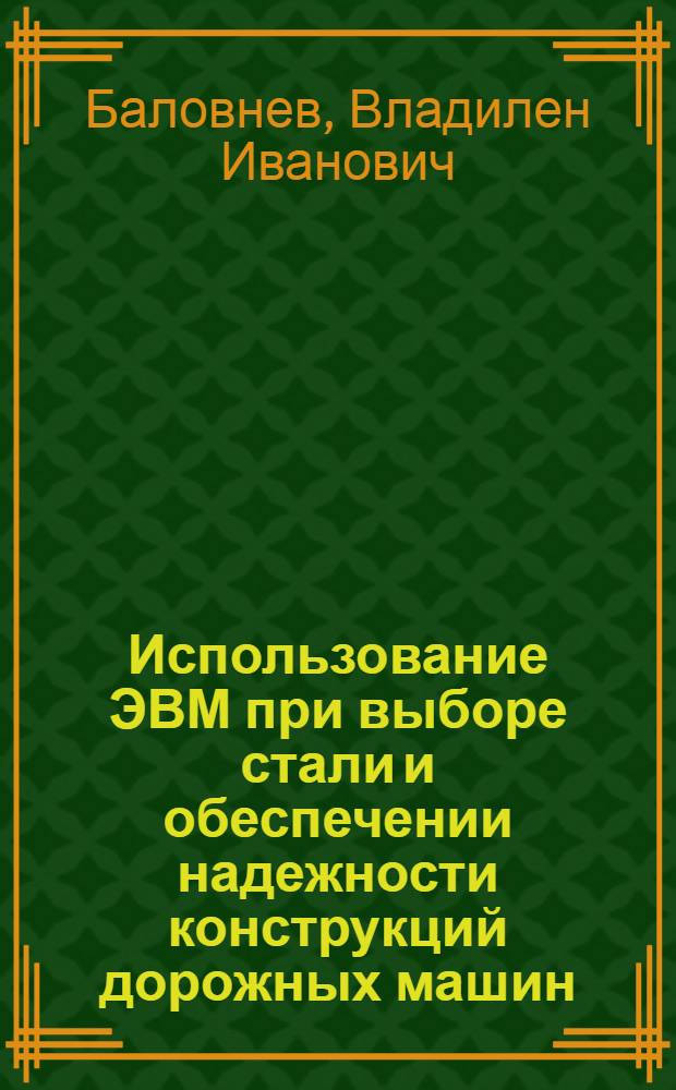 Использование ЭВМ при выборе стали и обеспечении надежности конструкций дорожных машин : Учеб. пособие