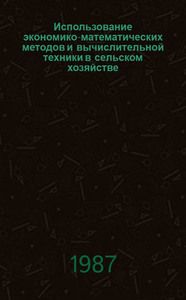 Использование экономико-математических методов и вычислительной техники в сельском хозяйстве : Сб. науч. тр