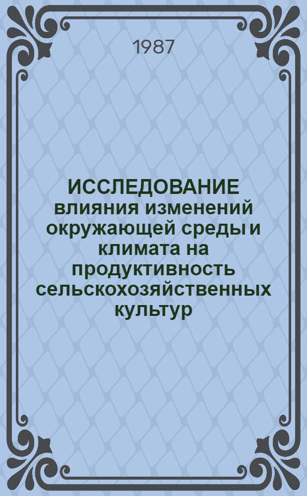ИССЛЕДОВАНИЕ влияния изменений окружающей среды и климата на продуктивность сельскохозяйственных культур : Сб. ст.