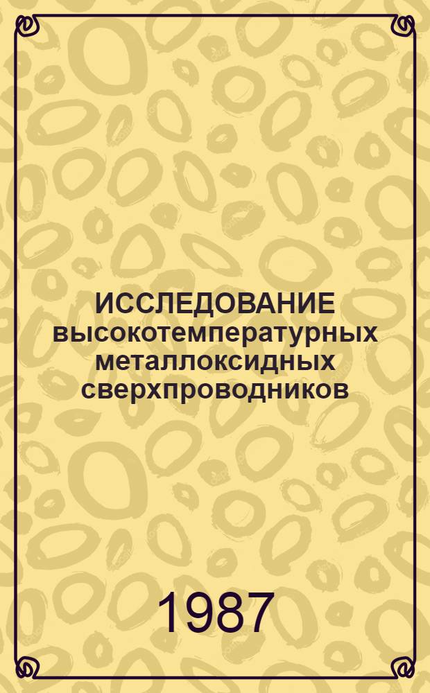 ИССЛЕДОВАНИЕ высокотемпературных металлоксидных сверхпроводников = High Temperature Super conductivity Research