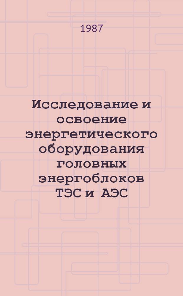 Исследование и освоение энергетического оборудования головных энергоблоков ТЭС и АЭС : (Сб. науч. тр.)