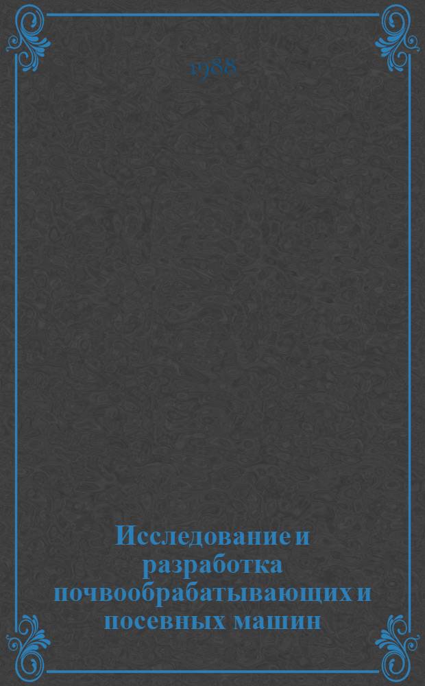 Исследование и разработка почвообрабатывающих и посевных машин : Сб. науч. тр