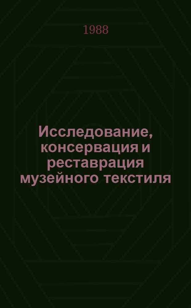 Исследование, консервация и реставрация музейного текстиля : Тез. докл. 5-8 апр. 1988 г
