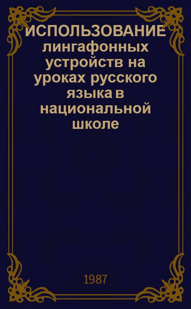 ИСПОЛЬЗОВАНИЕ лингафонных устройств на уроках русского языка в национальной школе : Метод. рекомендации для учителей