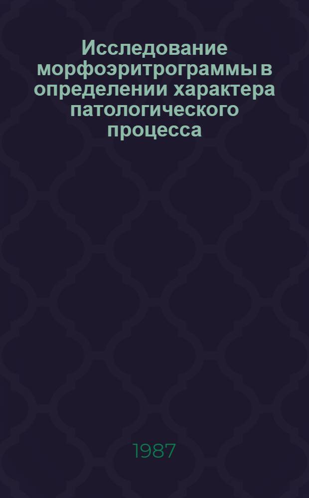 Исследование морфоэритрограммы в определении характера патологического процесса : Метод. рекомендации (с правом переизд. мест. органами здравоохранения)