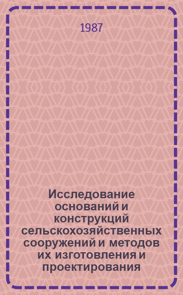 Исследование оснований и конструкций сельскохозяйственных сооружений и методов их изготовления и проектирования : Сб. науч. тр