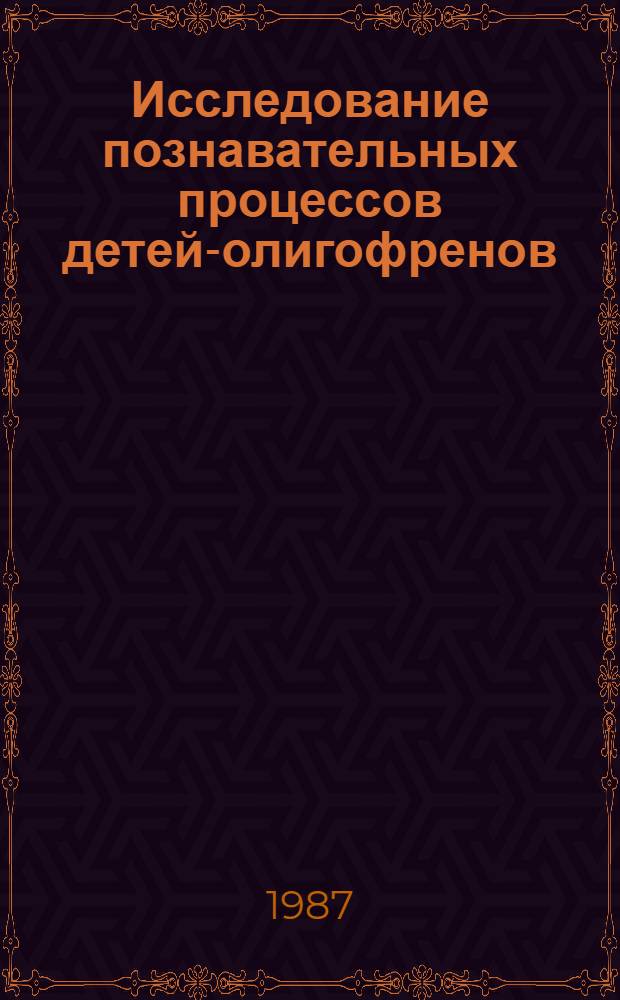 Исследование познавательных процессов детей-олигофренов : Сб. науч. тр