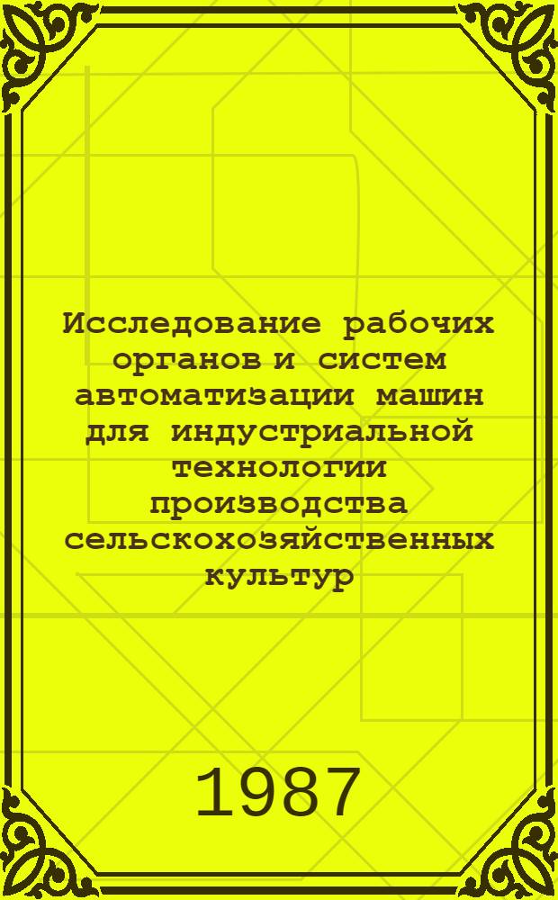 Исследование рабочих органов и систем автоматизации машин для индустриальной технологии производства сельскохозяйственных культур : Сб. науч. тр