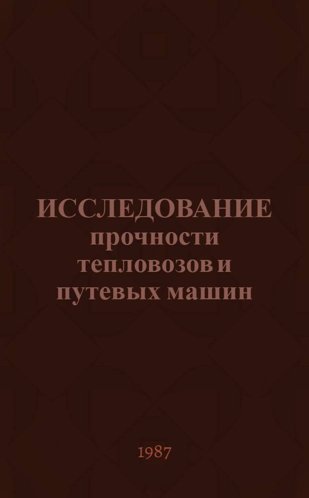 ИССЛЕДОВАНИЕ прочности тепловозов и путевых машин : Сб. ст.