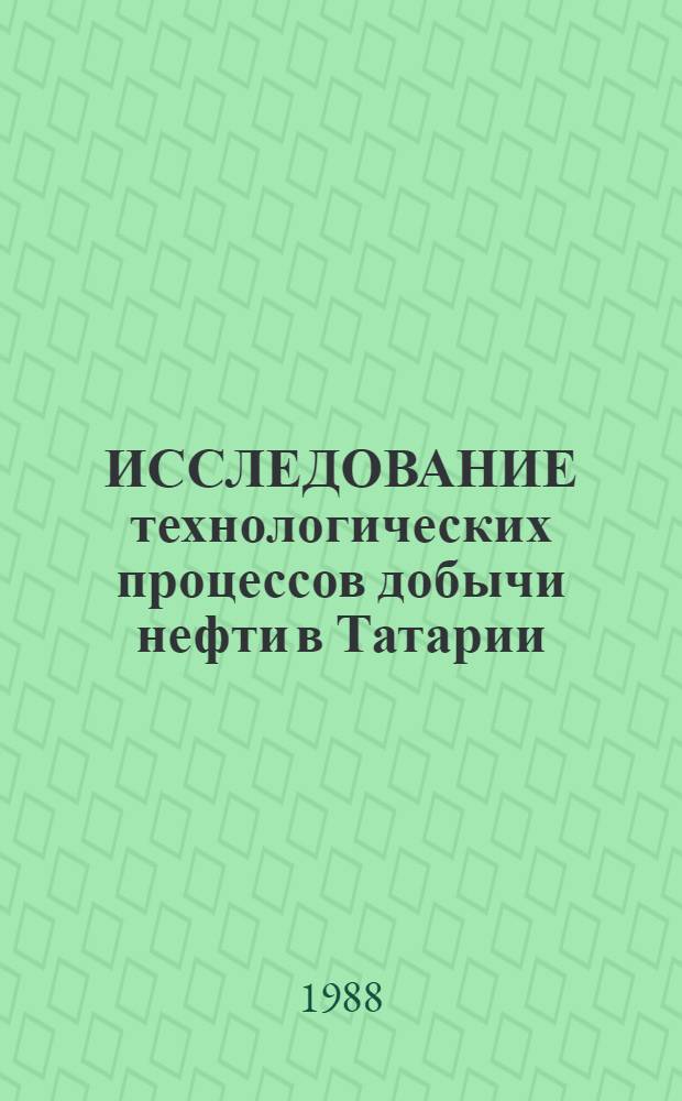 ИССЛЕДОВАНИЕ технологических процессов добычи нефти в Татарии : Сб. ст.