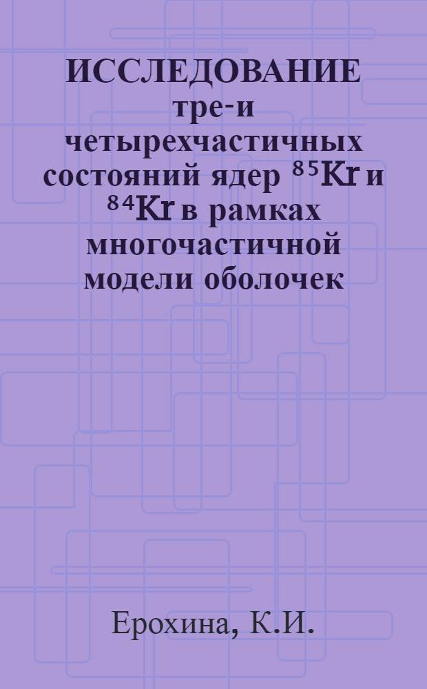 ИССЛЕДОВАНИЕ трех- и четырехчастичных состояний ядер ⁸⁵Kr и ⁸⁴Kr в рамках многочастичной модели оболочек