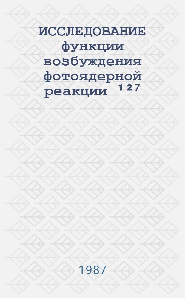 ИССЛЕДОВАНИЕ функции возбуждения фотоядерной реакции &sup1;&sup2;⁷ (ү,n) &sup1;&sup2;⁶ J с помощью тормозного излучения бетатрона СБ-50
