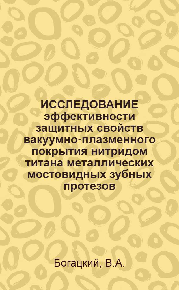 ИССЛЕДОВАНИЕ эффективности защитных свойств вакуумно-плазменного покрытия нитридом титана металлических мостовидных зубных протезов