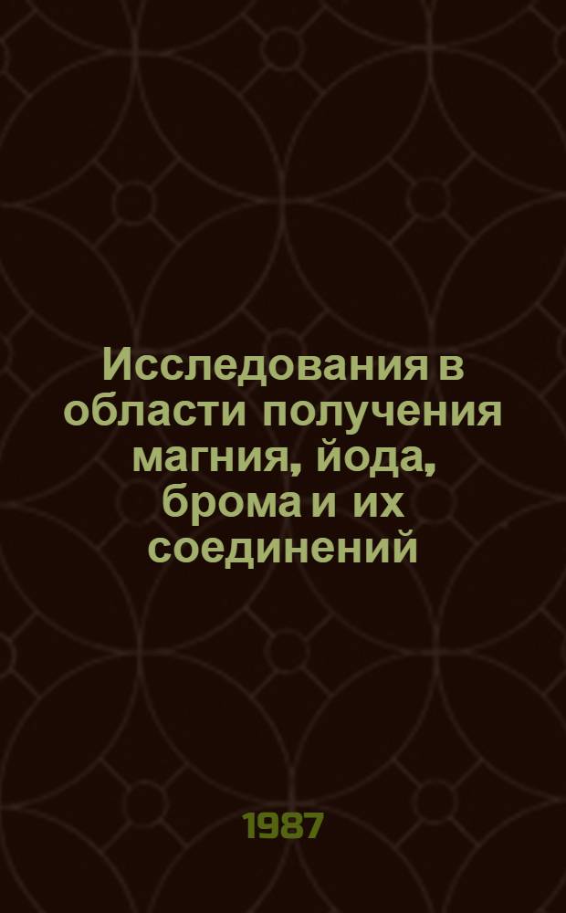 Исследования в области получения магния, йода, брома и их соединений : Сб. науч. тр