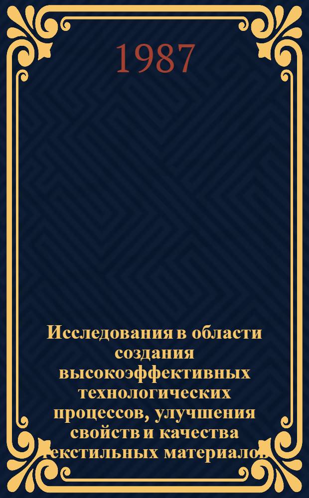 Исследования в области создания высокоэффективных технологических процессов, улучшения свойств и качества текстильных материалов : Сб. науч. тр