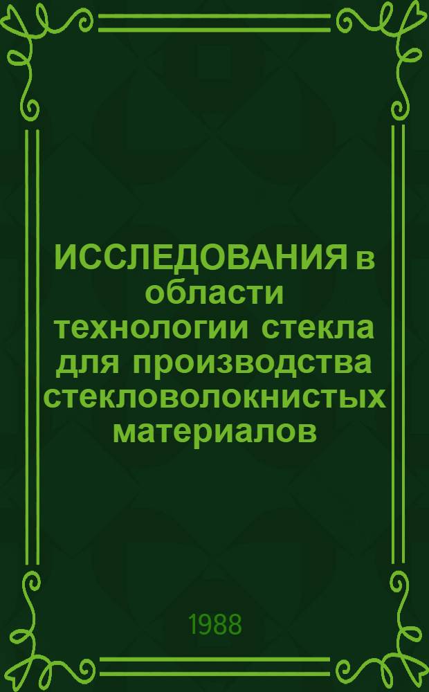 ИССЛЕДОВАНИЯ в области технологии стекла для производства стекловолокнистых материалов : Сб. науч. тр