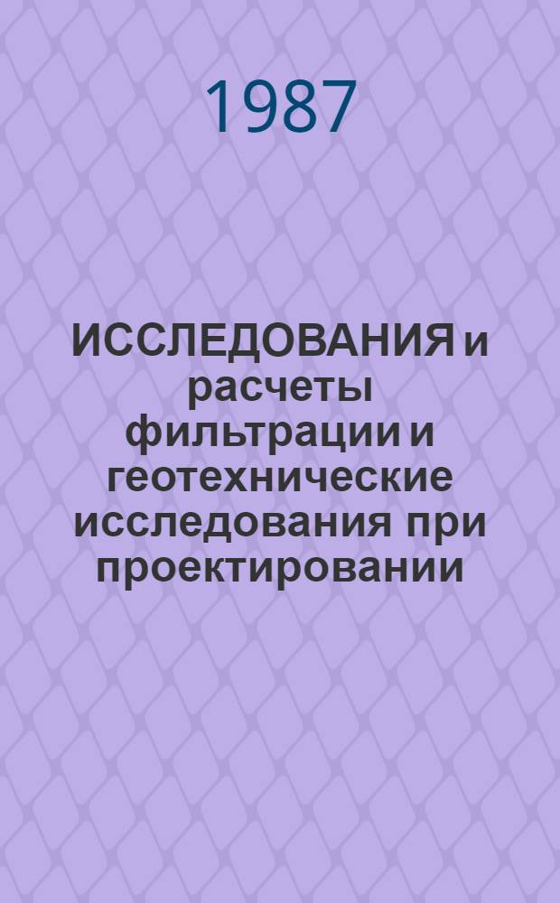 ИССЛЕДОВАНИЯ и расчеты фильтрации и геотехнические исследования при проектировании, строительстве и эксплуатации сооружений : Сб. ст.