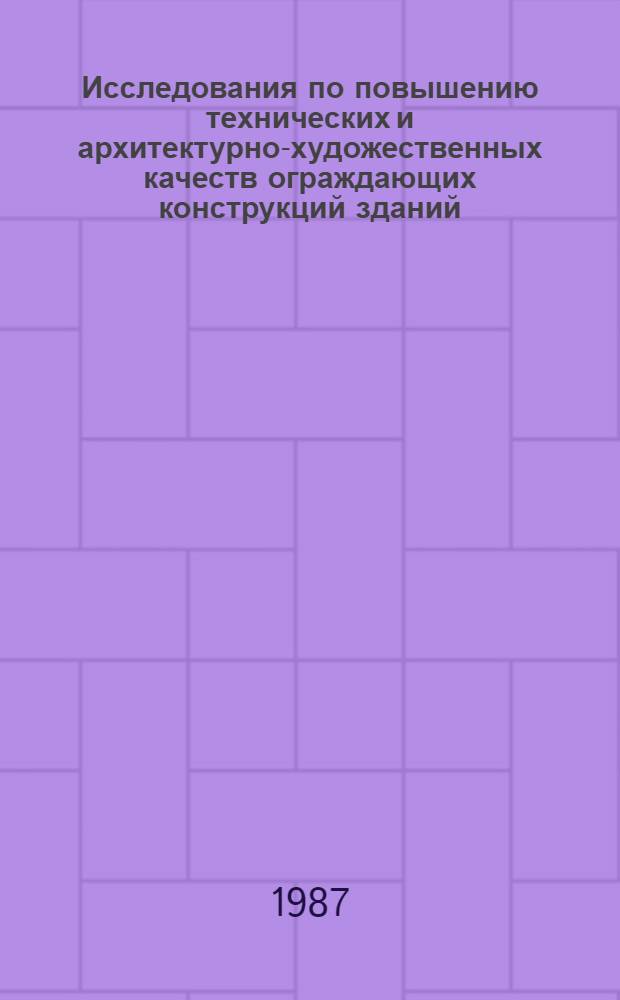 Исследования по повышению технических и архитектурно-художественных качеств ограждающих конструкций зданий : Межвуз. темат. сб. науч. тр. по стр-ву и архитектуре