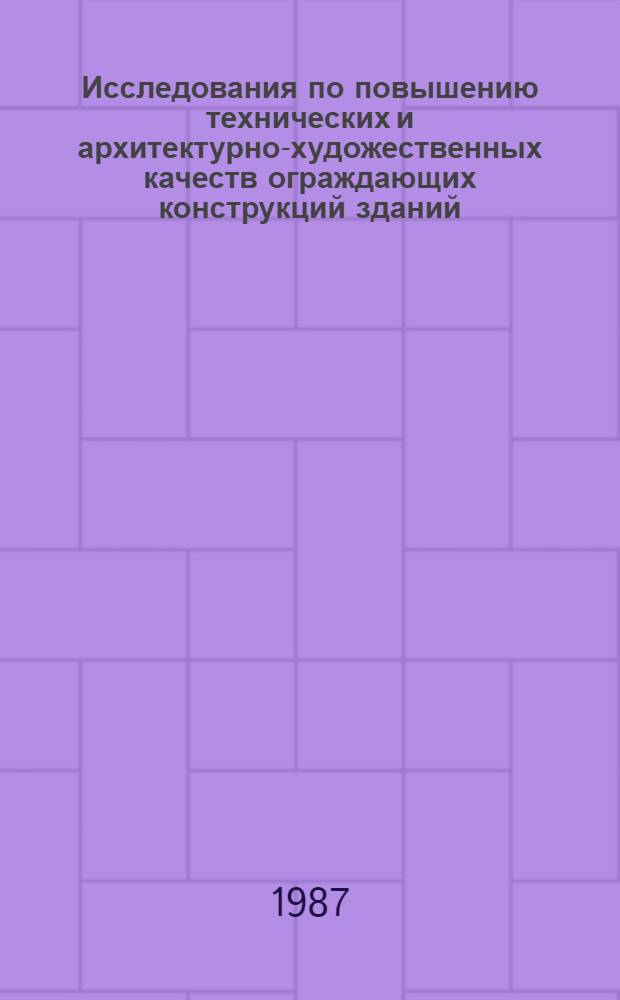 Исследования по повышению технических и архитектурно-художественных качеств ограждающих конструкций зданий : Межвуз. темат. сб. науч. тр. по стр-ву и архитектуре