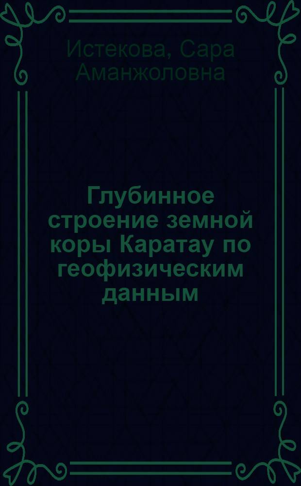 Глубинное строение земной коры Каратау по геофизическим данным : Автореф. дис. на соиск. учен. степ. канд. геол.-минерал. наук : (04.00.12)