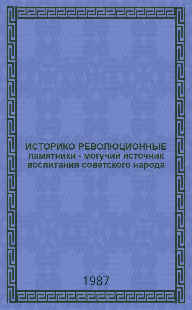 ИСТОРИКО-РЕВОЛЮЦИОННЫЕ памятники - могучий источник воспитания советского народа : (На материалах Моск. обл.)