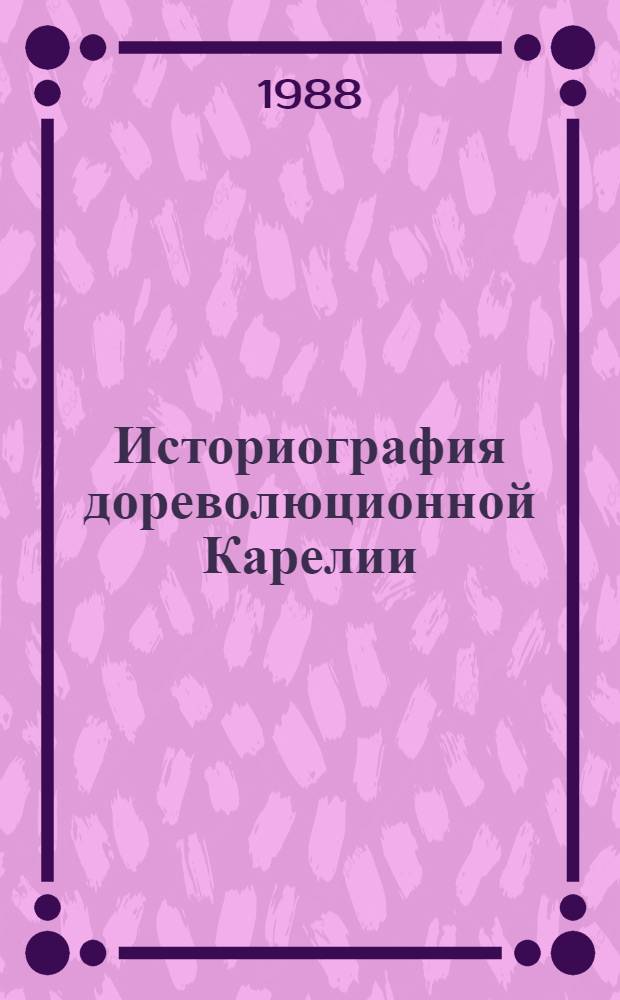 Историография дореволюционной Карелии : Итоги и перспективы изуч. : Сб. ст.