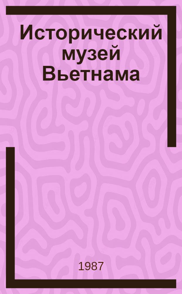 Исторический музей Вьетнама = Historical museum of Vietnam : Путеводитель