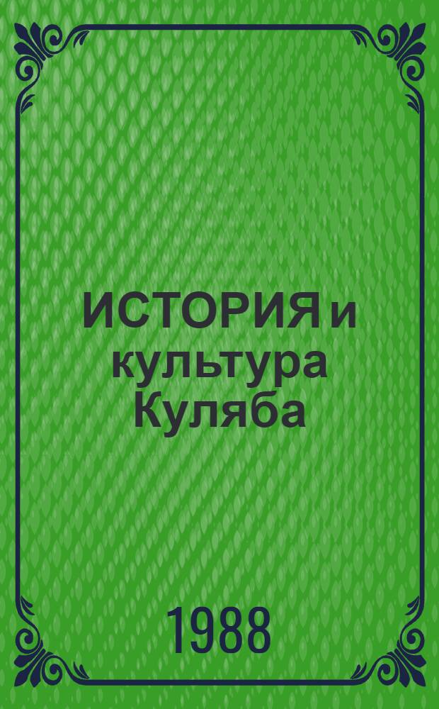 ИСТОРИЯ и культура Куляба (прошлое и настоящее) : Тез. науч.-практ. конф. (г. Куляб, 17-20 марта 1988 г.)