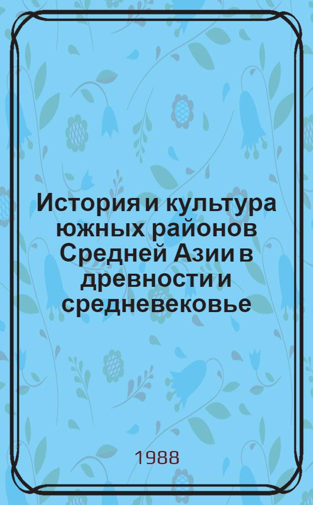 История и культура южных районов Средней Азии в древности и средневековье : Сб. науч. тр
