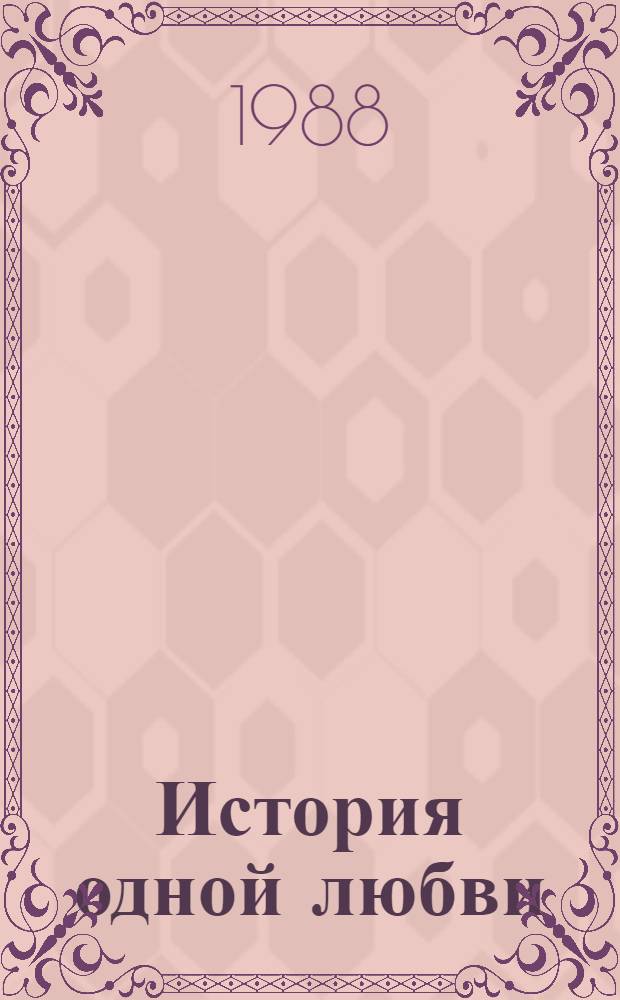 История одной любви : Сб. сценариев докум. телефильмов