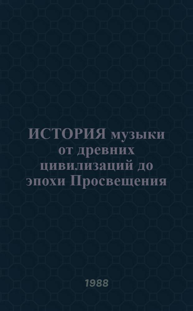 ИСТОРИЯ музыки от древних цивилизаций до эпохи Просвещения : Метод. разраб. для студентов муз.-пед. фак. дневного и заоч. обучения