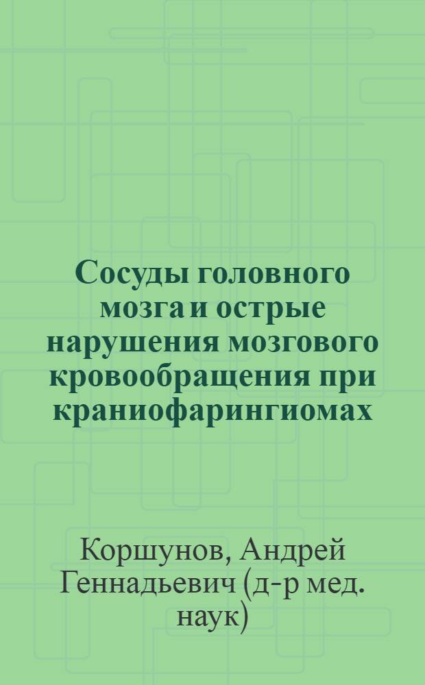 Сосуды головного мозга и острые нарушения мозгового кровообращения при краниофарингиомах : (Патол. анатомия) : Автореф. дис. на соиск. учен. степ. канд. мед. наук : (14.00.28; 14.00.15)