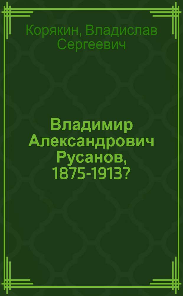 Владимир Александрович Русанов, 1875-1913? : Поляр. исследователь