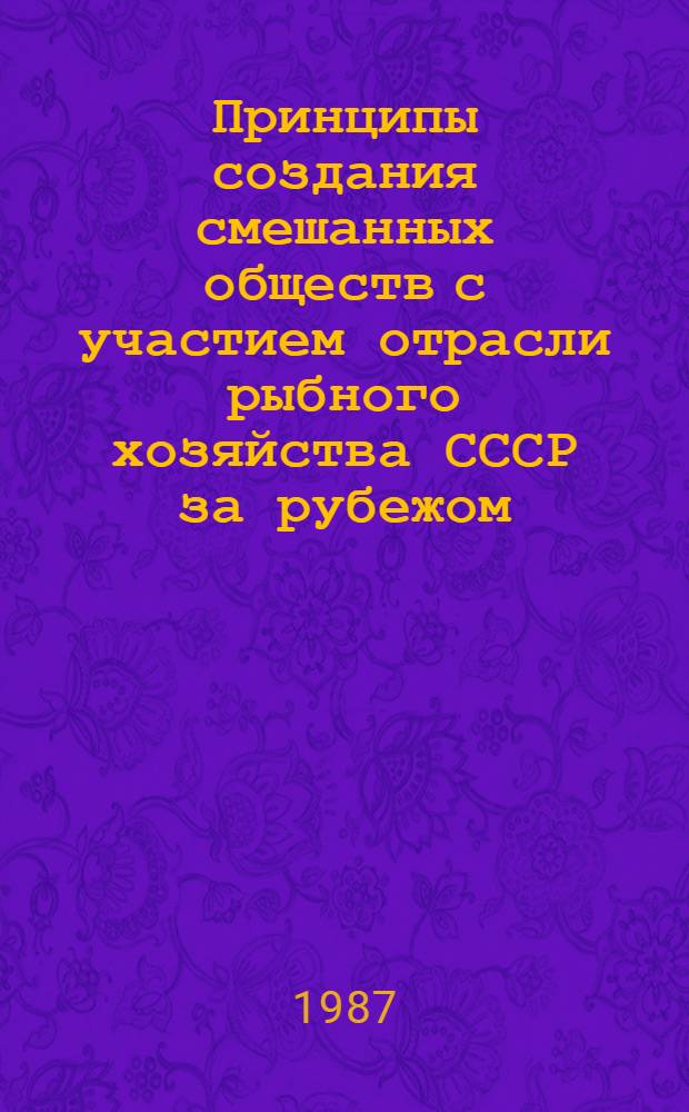 Принципы создания смешанных обществ с участием отрасли рыбного хозяйства СССР за рубежом : Учеб. пособие