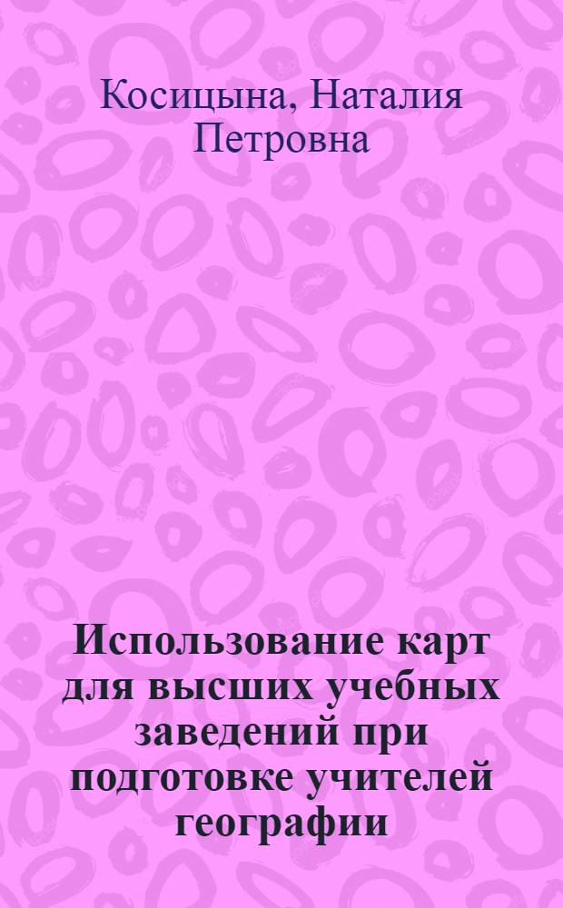 Использование карт для высших учебных заведений при подготовке учителей географии : Автореф. дис. на соиск. учен. степ. канд. геогр. наук : (05.24.03)