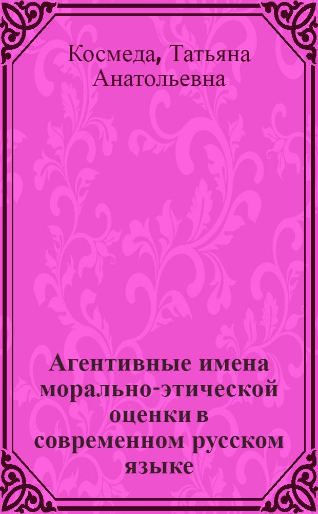 Агентивные имена морально-этической оценки в современном русском языке : Автореф. дис. на соиск. учен. степ. канд. филол. наук : (10.02.01)