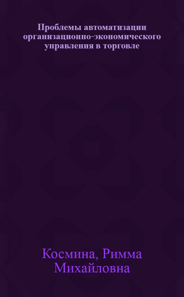 Проблемы автоматизации организационно-экономического управления в торговле : Автореф. дис. на соиск. учен. степ. д-ра экон. наук : (08.00.13)