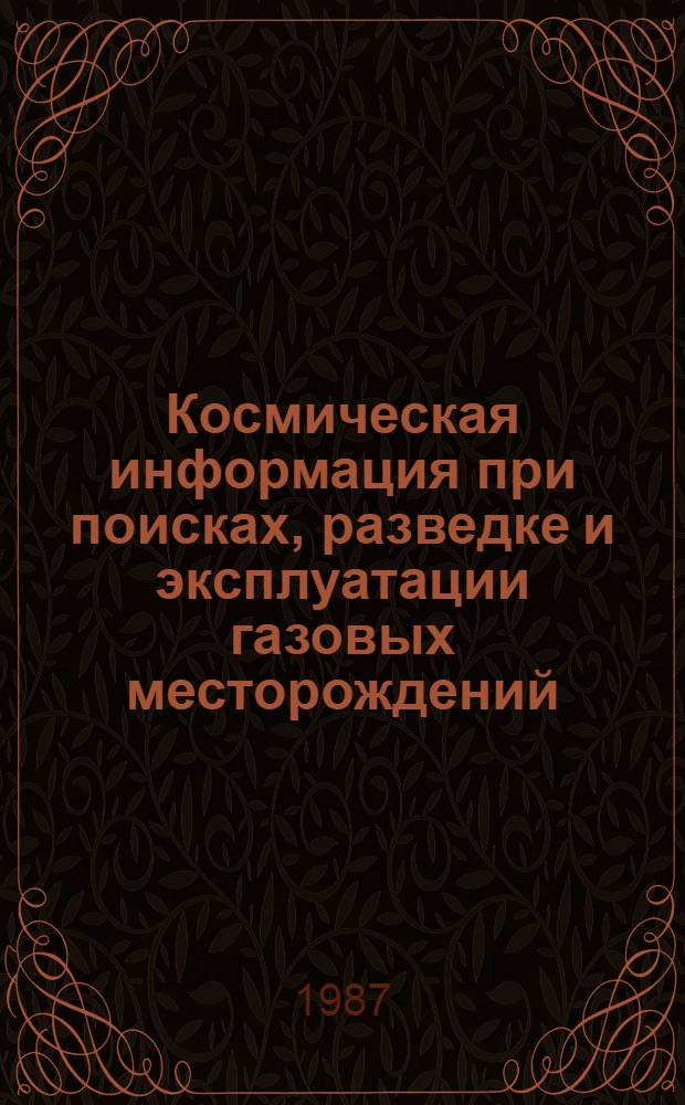 Космическая информация при поисках, разведке и эксплуатации газовых месторождений: результаты и перспективы использования : Сб. науч. тр