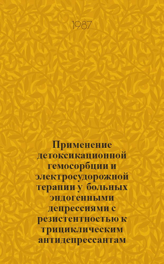 Применение детоксикационной гемосорбции и электросудорожной терапии у больных эндогенными депрессиями с резистентностью к трициклическим антидепрессантам : Автореф. дис. на соиск. учен. степ. канд. мед. наук : (14.00.18)